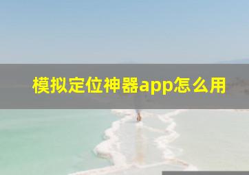 模拟定位神器app怎么用