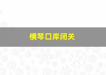 横琴口岸闭关