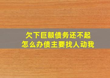 欠下巨额债务还不起怎么办债主要找人动我