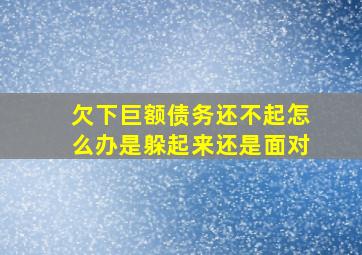 欠下巨额债务还不起怎么办是躲起来还是面对