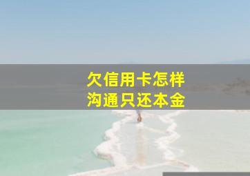 欠信用卡怎样沟通只还本金