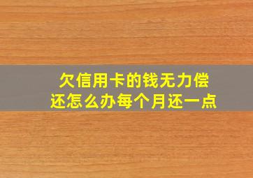 欠信用卡的钱无力偿还怎么办每个月还一点