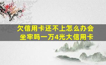 欠信用卡还不上怎么办会坐牢吗一万4光大信用卡