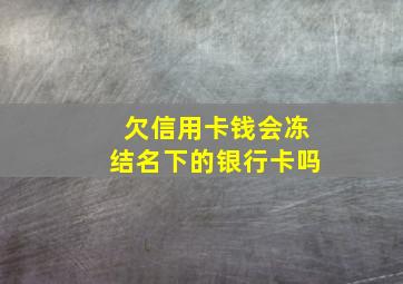 欠信用卡钱会冻结名下的银行卡吗