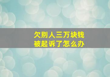 欠别人三万块钱被起诉了怎么办