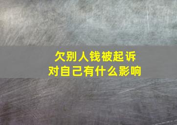 欠别人钱被起诉对自己有什么影响