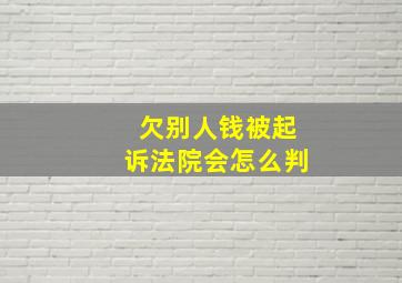 欠别人钱被起诉法院会怎么判