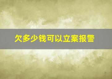 欠多少钱可以立案报警