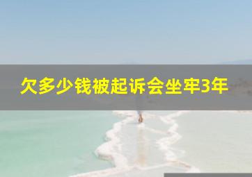 欠多少钱被起诉会坐牢3年