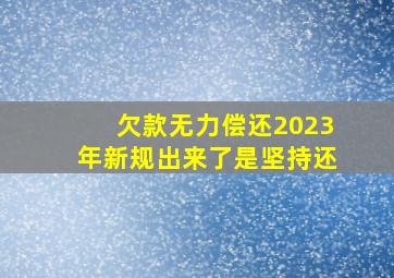 欠款无力偿还2023年新规出来了是坚持还