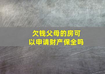 欠钱父母的房可以申请财产保全吗