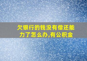 欠银行的钱没有偿还能力了怎么办,有公积金