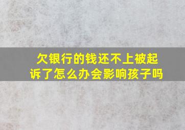 欠银行的钱还不上被起诉了怎么办会影响孩子吗