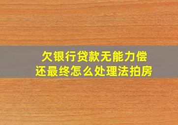 欠银行贷款无能力偿还最终怎么处理法拍房