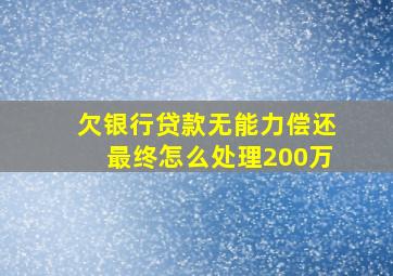 欠银行贷款无能力偿还最终怎么处理200万