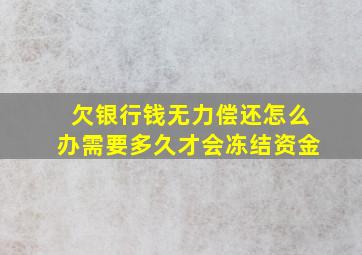 欠银行钱无力偿还怎么办需要多久才会冻结资金