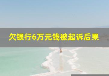 欠银行6万元钱被起诉后果