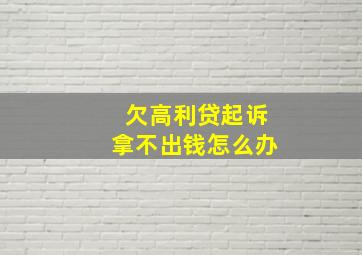 欠高利贷起诉拿不出钱怎么办