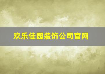 欢乐佳园装饰公司官网