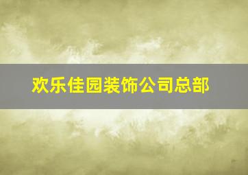 欢乐佳园装饰公司总部