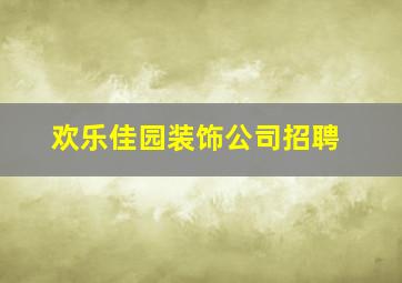 欢乐佳园装饰公司招聘