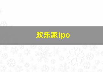 欢乐家ipo