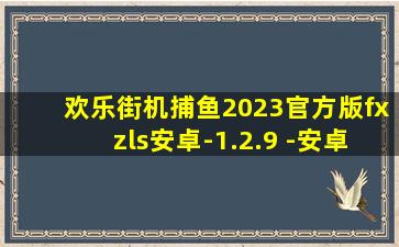 欢乐街机捕鱼2023官方版fxzls安卓-1.2.9 -安卓