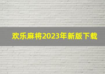 欢乐麻将2023年新版下载