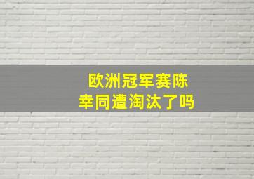 欧洲冠军赛陈幸同遭淘汰了吗