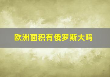 欧洲面积有俄罗斯大吗