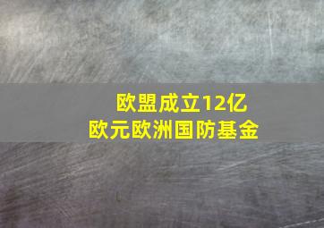 欧盟成立12亿欧元欧洲国防基金