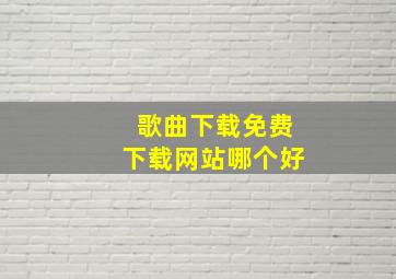 歌曲下载免费下载网站哪个好