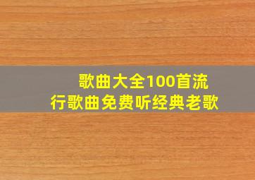 歌曲大全100首流行歌曲免费听经典老歌