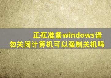 正在准备windows请勿关闭计算机可以强制关机吗