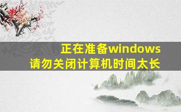 正在准备windows请勿关闭计算机时间太长