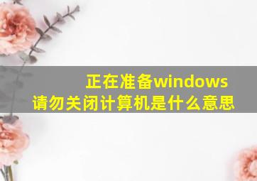 正在准备windows请勿关闭计算机是什么意思