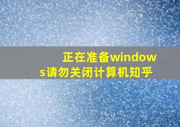 正在准备windows请勿关闭计算机知乎