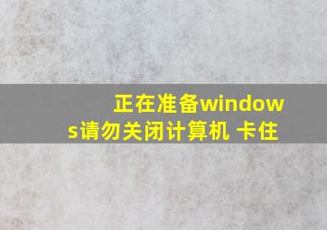 正在准备windows请勿关闭计算机 卡住