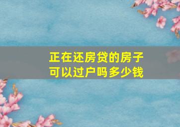 正在还房贷的房子可以过户吗多少钱