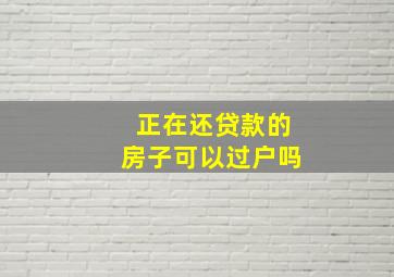 正在还贷款的房子可以过户吗