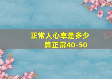 正常人心率是多少算正常40-50