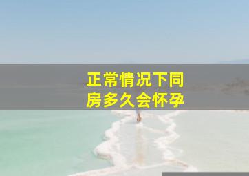 正常情况下同房多久会怀孕