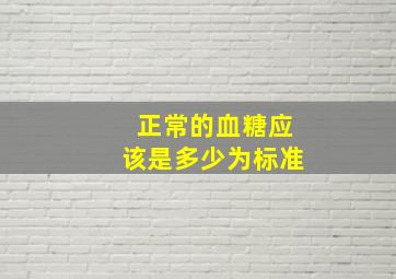 正常的血糖应该是多少为标准