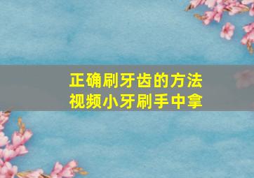 正确刷牙齿的方法视频小牙刷手中拿