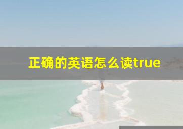 正确的英语怎么读true