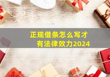 正规借条怎么写才有法律效力2024