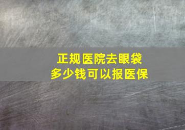 正规医院去眼袋多少钱可以报医保