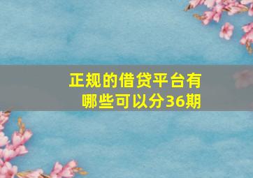 正规的借贷平台有哪些可以分36期