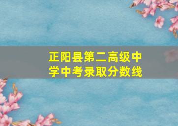 正阳县第二高级中学中考录取分数线