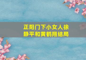 正阳门下小女人徐静平和黄鹤翔结局